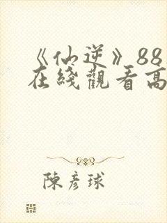 《仙逆》88集在线观看高清版