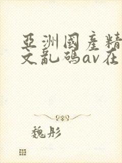 亚洲国产精彩中文乱码av在线播放