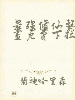 最强修仙系统漫画免费下拉式