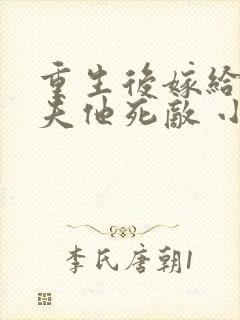 重生后嫁给了亡夫他死敌 小说网