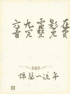 六九电影在线观看完整免费高清