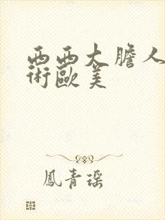 西西大胆人体艺术欧美