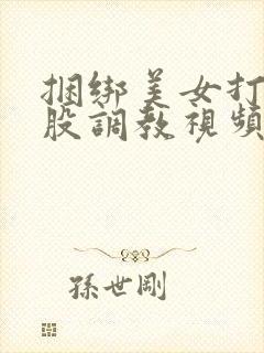 捆绑美女打光屁股调教视频