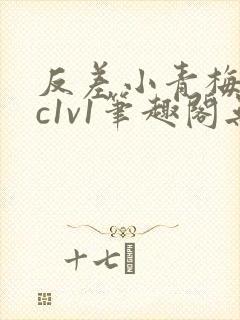 反差小青梅不经c1v1笔趣阁无弹窗