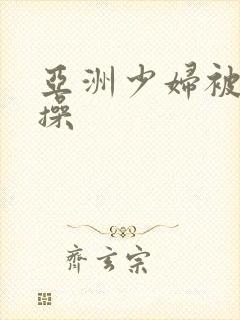 亚洲少妇被黑人操