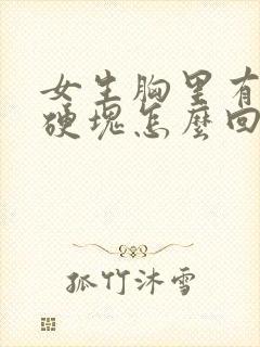 女生胸里有一个硬块怎么回事