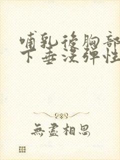 哺乳后胸部干瘪下垂没弹性还能恢复不
