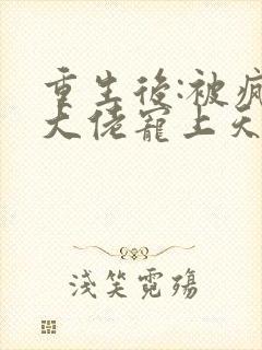 重生后:被疯批大佬宠上天