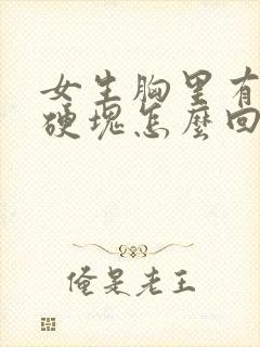女生胸里有一个硬块怎么回事