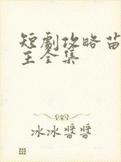 短剧攻略苗疆少主全集