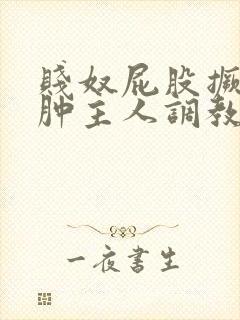 贱奴屁股撅高打肿主人调教
