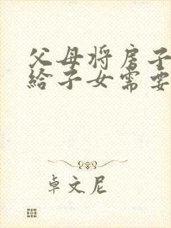 父母将房子过户给子女需要什么费用