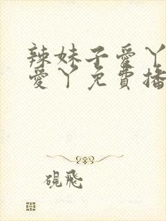 辣妹子爱丫爱丫爱丫免费播放电视剧