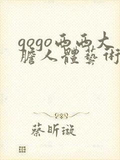 gogo西西大胆人体艺术