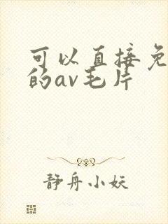 可以直接免费看的av毛片