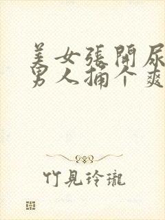 美女张开尿口让男人捅个爽
