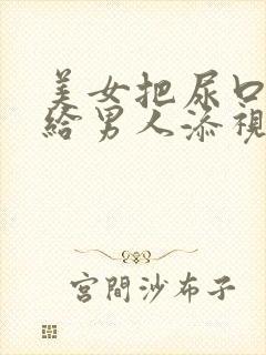 美女把尿口扒开给男人添视频