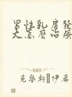 男性乳房发育肥大怎么治疗