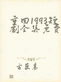 重回1993短剧全集免费观看高清