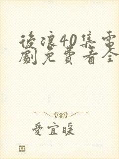 后浪40集电视剧免费看全集在线观看