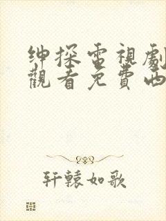 绅探电视剧在线观看免费西瓜影院