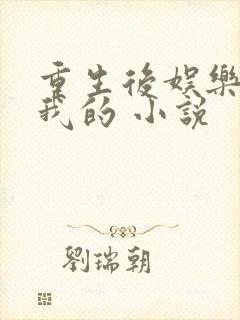 重生后娱乐圈是我的 小说