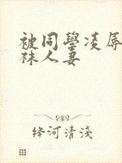 被同学凌辱的丝袜人妻