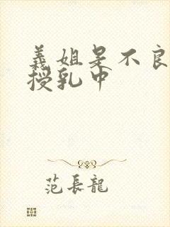义姐是不良奶妈授乳中