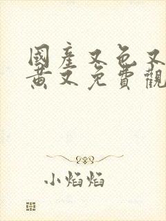 国产又色又爽又黄又免费观看
