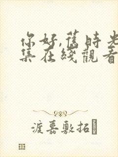 你好,旧时光全集在线观看免费