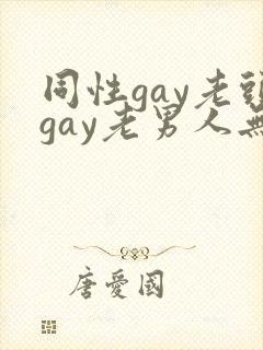 同性gay老头gay老男人无套