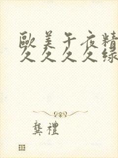 欧美午夜精品久久久久久绿