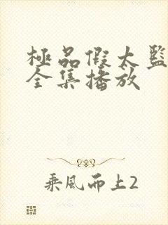 极品假太监短剧全集播放