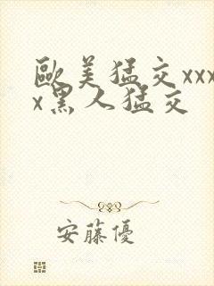 欧美猛交xxxx黑人猛交