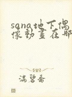sana地下偶像动画在哪里看