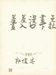 羞羞漫画免费漫画入口下拉式