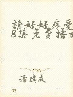 请好好疼爱第18集免费播放