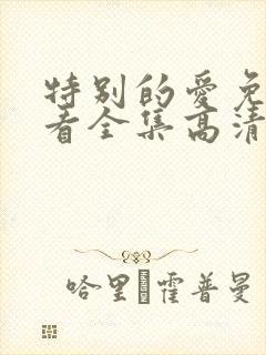 特别的爱免费观看全集高清完整版
