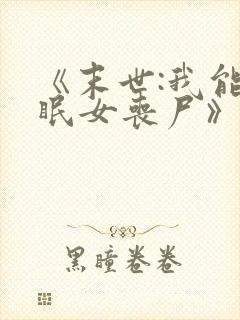 《末世:我能催眠女丧尸》