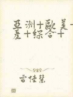 亚洲+欧美+国产+综合+
