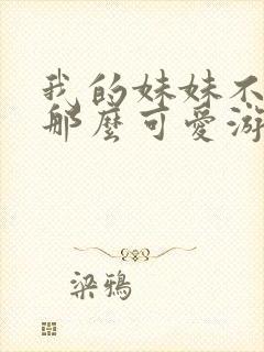 我的妹妹不可能那么可爱游戏攻略