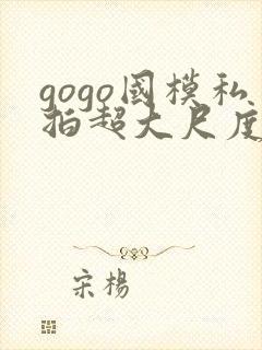 gogo国模私拍超大尺度人体