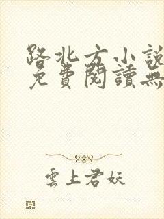 路北方小说全文免费阅读无弹窗全文