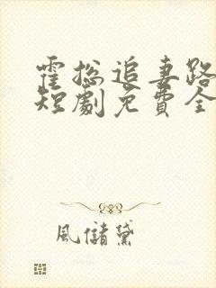 霍总追妻路漫漫短剧免费全集免费播放