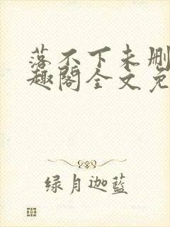 落不下未删减笔趣阁全文免费阅读