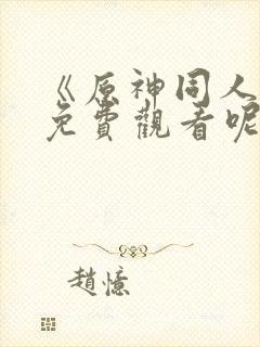 《原神同人动漫免费观看呢》
