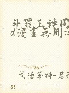 斗罗玉转同人3d漫画无删减