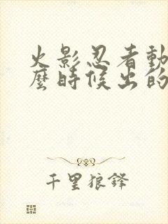 火影忍者动画什么时候出的