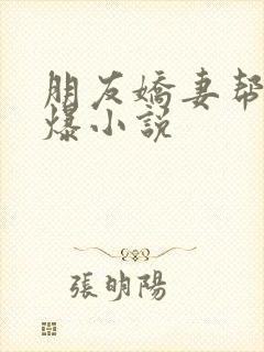 朋友娇妻帮我口爆小说