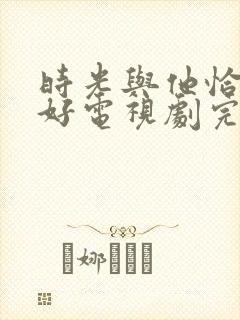 时光与他恰是正好电视剧完整版全集免费观看